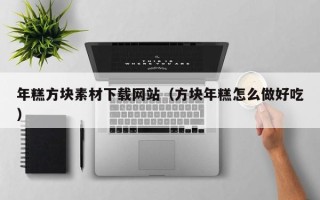 宣汉年糕方块素材下载网站（方块年糕怎么做好吃）