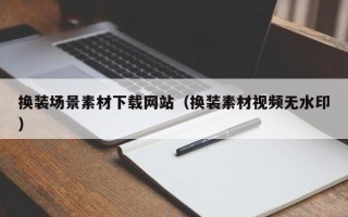 宣汉换装场景素材下载网站（换装素材视频无水印）