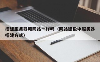 宣汉搭建服务器和网站一样吗（网站建设中服务器搭建方式）