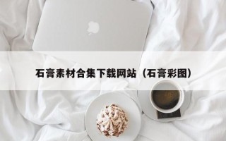 宣汉石膏素材合集下载网站（石膏彩图）