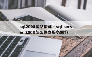 宣汉sql2008网站搭建（sql server 2008怎么建立服务器?）