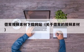 宣汉德育视频素材下载网站（关于德育的视频素材）