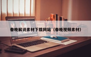 宣汉春晚解说素材下载网站（春晚视频素材）
