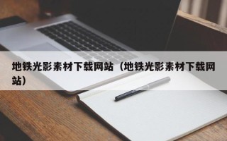 宣汉地铁光影素材下载网站（地铁光影素材下载网站）