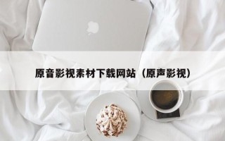 宣汉原音影视素材下载网站（原声影视）