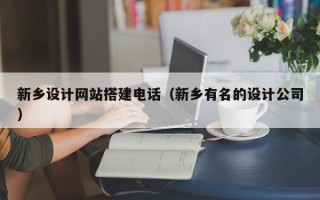 宣汉新乡设计网站搭建电话（新乡有名的设计公司）