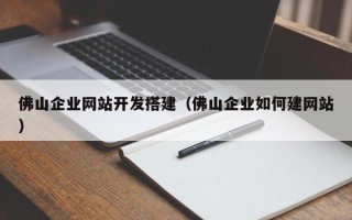 宣汉佛山企业网站开发搭建（佛山企业如何建网站）