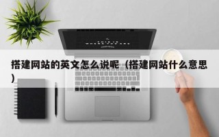 宣汉搭建网站的英文怎么说呢（搭建网站什么意思）